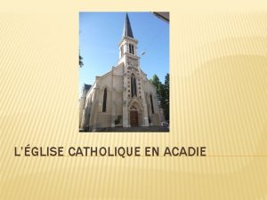 LGLISE CATHOLIQUE EN ACADIE Les Acadiens sont majoritairement