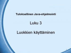 Tuloksellinen Javaohjelmointi Luku 3 Luokkien kyttminen 1 Tuloksellinen