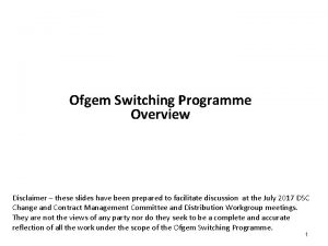 Ofgem Switching Programme Overview Disclaimer these slides have