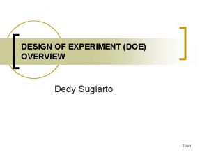 DESIGN OF EXPERIMENT DOE OVERVIEW Dedy Sugiarto Slide