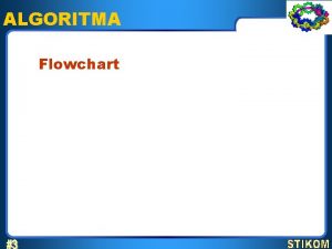 ALGORITMA Flowchart Flowchart 1 Flowchart digunakan untuk menuliskan