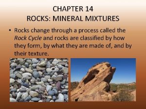 CHAPTER 14 ROCKS MINERAL MIXTURES Rocks change through