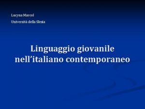 Lucyna Marcol Universit della Slesia Linguaggio giovanile nellitaliano