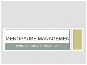 MENOPAUSE MANAGEMENT DONE BY EHAB KHARABSHEH Menopause is