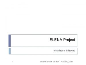 ELENA Project Installation followup 1 Erwan Harrouch ENMEF
