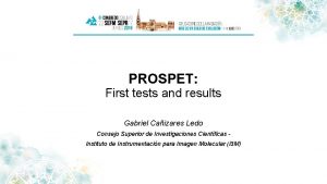 PROSPET First tests and results Gabriel Caizares Ledo