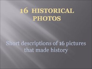 16 HISTORICAL PHOTOS Short descriptions of 16 pictures