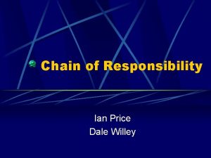 Chain of Responsibility Ian Price Dale Willey We