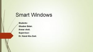 Smart Windows Students Ghadeer Bdair Anwar sholi Supervisor