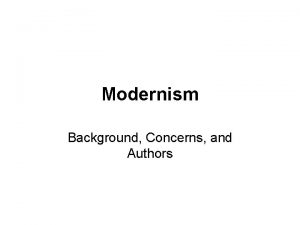Modernism Background Concerns and Authors Background Some critics
