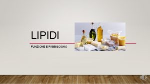 LIPIDI FUNZIONE E FABBISOGNO I LIPIDI SONO I