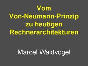 Vom VonNeumannPrinzip zu heutigen Rechnerarchitekturen Marcel Waldvogel Wichtige