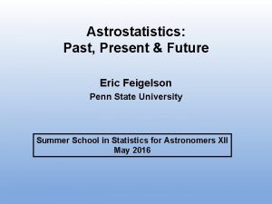 Astrostatistics Past Present Future Eric Feigelson Penn State