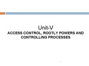 UnitV ACCESS CONTROL ROOTLY POWERS AND CONTROLLING PROCESSES