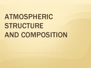 ATMOSPHERIC STRUCTURE AND COMPOSITION THE ATMOSPHERE Atmosphere the