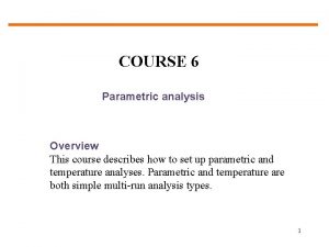 COURSE 6 Parametric analysis Overview This course describes