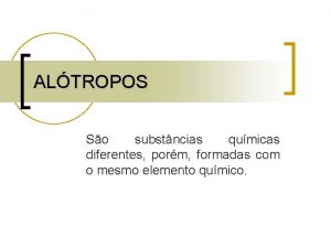 ALTROPOS So substncias qumicas diferentes porm formadas com