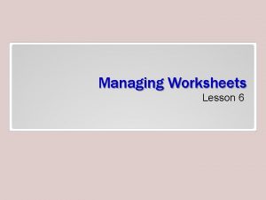 Managing Worksheets Lesson 6 Objectives Software Orientation Worksheet