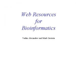 Web Resources for Bioinformatics Vadim Alexandrov and Mark