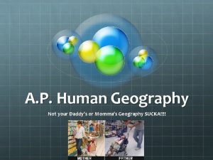 A P Human Geography Not your Daddys or