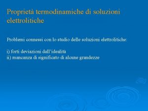 Propriet termodinamiche di soluzioni elettrolitiche Problemi connessi con