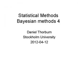 Statistical Methods Bayesian methods 4 Daniel Thorburn Stockholm