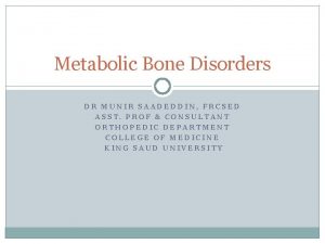 Metabolic Bone Disorders DR MUNIR SAADEDDIN FRCSED ASST