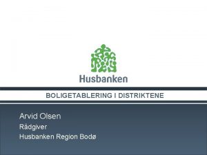 BOLIGETABLERING I DISTRIKTENE Arvid Olsen Rdgiver Husbanken Region