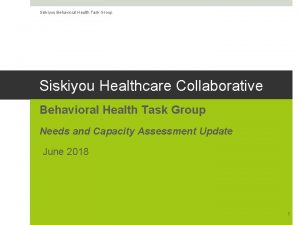 Siskiyou Behavioral Health Task Group Siskiyou Healthcare Collaborative