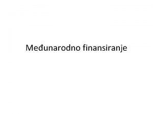 Meunarodno finansiranje O finansijskoj globalizaciji Finansijska globalizacija ili