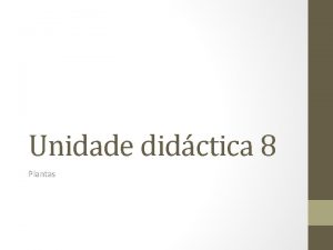 Unidade didctica 8 Plantas 1 Que unha planta