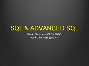 SQL ADVANCED SQL Marcin Blaszczyk CERN ITDB marcin