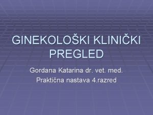 GINEKOLOKI KLINIKI PREGLED Gordana Katarina dr vet med