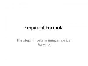 Empirical Formula The steps in determining empirical formula