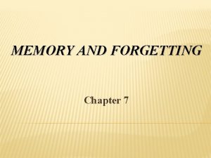MEMORY AND FORGETTING Chapter 7 FORGETTING Forgetting as