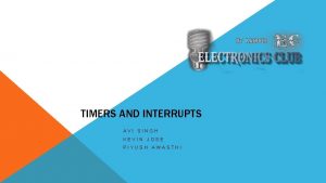 TIMERS AND INTERRUPTS AVI SINGH KEVIN JOSE PIYUSH