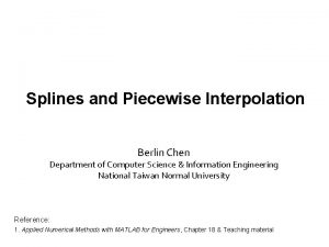 Splines and Piecewise Interpolation Berlin Chen Department of