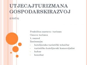 UTJECAJ TURIZMA NA GOSPODARSKIRAZVOJ 2 SATA Praktina nastava