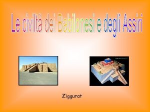 Ziggurat La Mesopotamia era una regione dellOriente attraversata