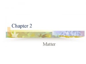 Chapter 2 Matter Matter I States of Matter