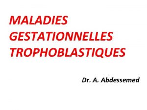 MALADIES GESTATIONNELLES TROPHOBLASTIQUES Dr A Abdessemed I Introduction