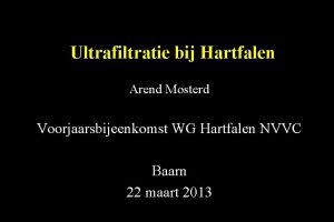 Ultrafiltratie bij Hartfalen Arend Mosterd Voorjaarsbijeenkomst WG Hartfalen
