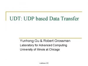 UDT UDP based Data Transfer Yunhong Gu Robert