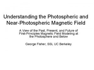 Understanding the Photospheric and NearPhotospheric Magnetic Field A