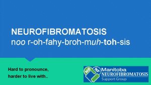 NEUROFIBROMATOSIS noo rohfahybrohmuhtohsis Hard to pronounce harder to