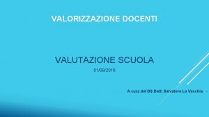 VALORIZZAZIONE DOCENTI VALUTAZIONE SCUOLA 01092016 A cura del