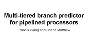 Multitiered branch predictor for pipelined processors Francis Wang