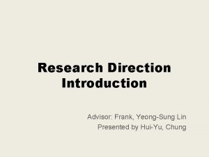 Research Direction Introduction Advisor Frank YeongSung Lin Presented