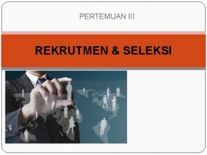 PERTEMUAN III REKRUTMEN SELEKSI PENGERTIAN REKRUTMEN Proses untuk