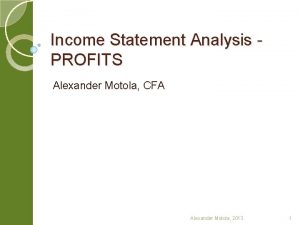 Income Statement Analysis PROFITS Alexander Motola CFA Alexander